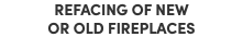 REFACING OF NEW OR OLD FIREPLACES