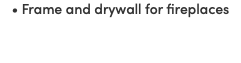 • Frame and drywall for fireplaces
