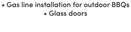 • Gas line installation for outdoor BBQs • Glass doors